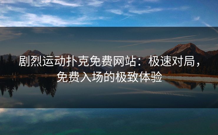 剧烈运动扑克免费网站：极速对局，免费入场的极致体验
