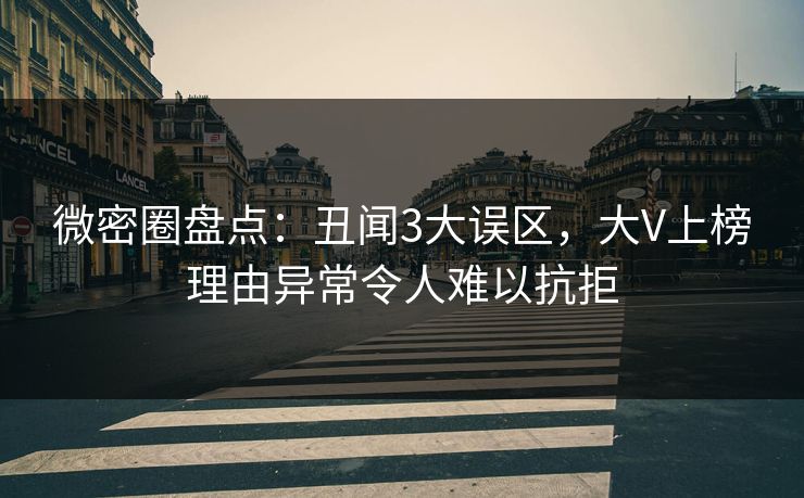 微密圈盘点：丑闻3大误区，大V上榜理由异常令人难以抗拒