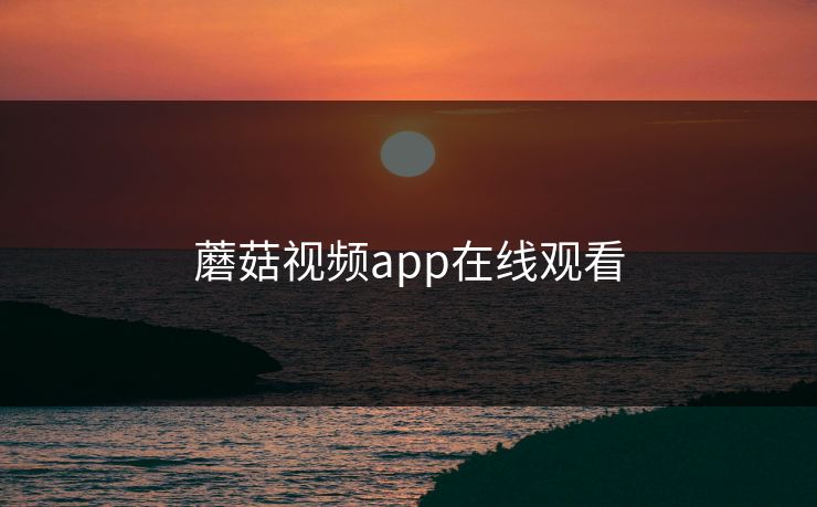 蘑菇视频app在线观看